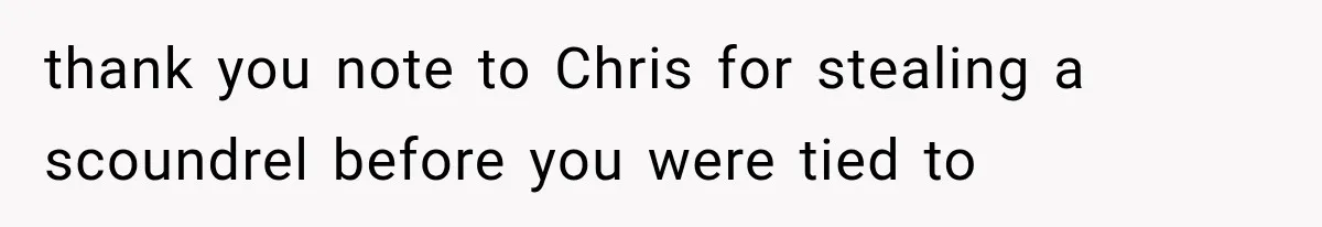 Woman Exposes Her Cheating Boyfriend and Best Friend After They Secretly Replace Her thank you note to Chris for stealing a scoundrel before you were tied to