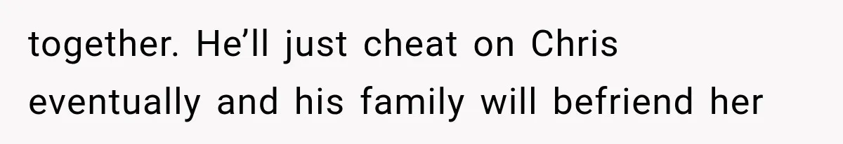 Woman Exposes Her Cheating Boyfriend and Best Friend After They Secretly Replace Her together. He’ll just cheat on Chris eventually and his family will befriend her