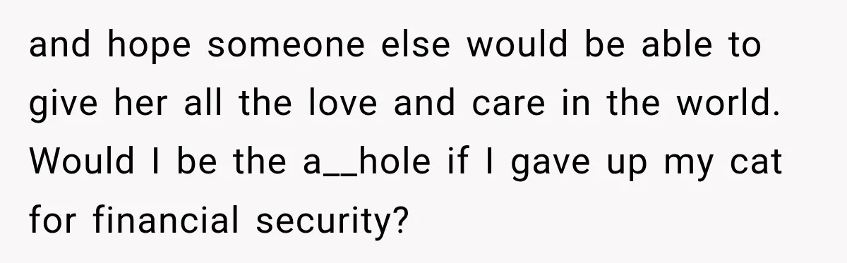 She Was Ready to Give Up Her Cat for Financial Security, Until Her Family Made Her Rethink Everything and hope someone else would be able to give her all the love and care in the world. Would I be the a__hole if I gave up my cat for...