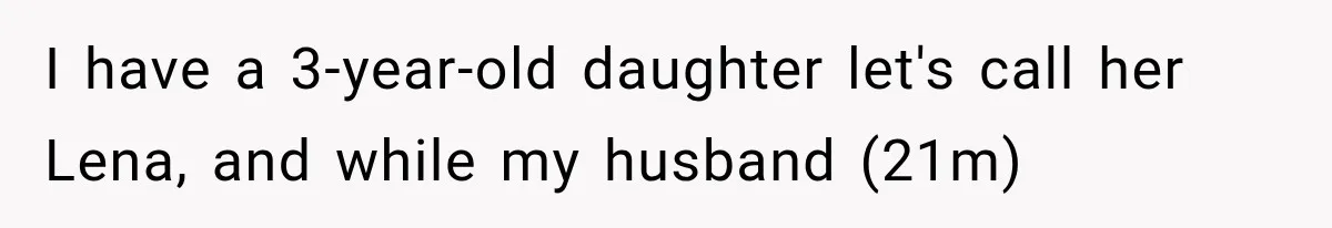 I have a 3-year-old daughter let's call her Lena, and while my husband (21m)