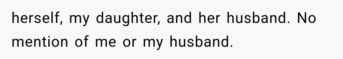 herself, my daughter, and her husband. No mention of me or my husband.