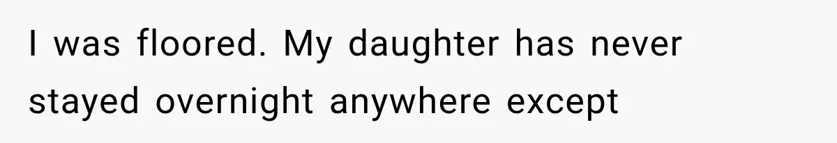 I was floored. My daughter has never stayed overnight anywhere except