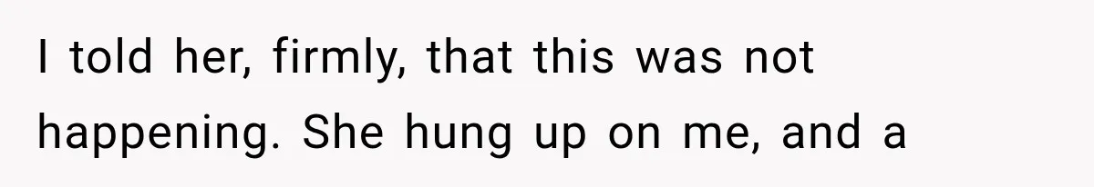 I told her, firmly, that this was not happening. She hung up on me, and a