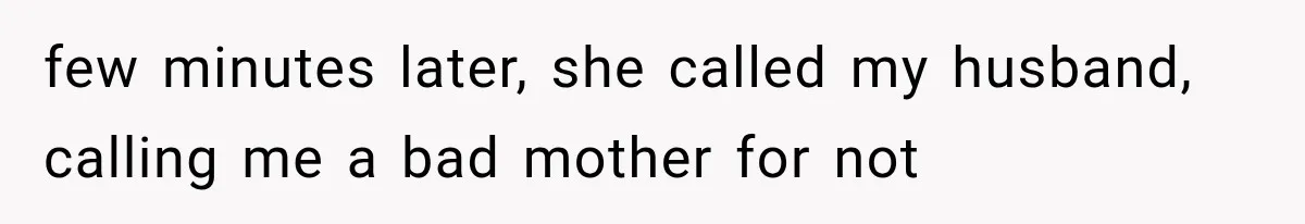 few minutes later, she called my husband, calling me a bad mother for not