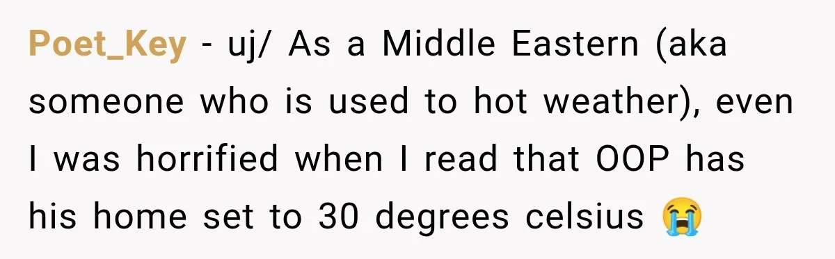 Poet_Key − uj/ As a Middle Eastern (aka someone who is used to hot weather), even I was horrified when I read that OOP has his home set to 30...