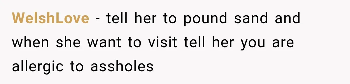She Was Ready to Give Up Her Cat for Financial Security, Until Her Family Made Her Rethink Everything WelshLove − tell her to pound sand and when she want to visit tell her you are allergic to assholes