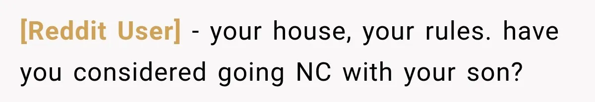 [Reddit User] − your house, your rules. have you considered going NC with your son?