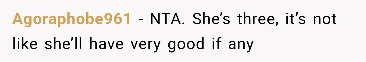 Agoraphobe961 − NTA. She’s three, it’s not like she’ll have very good if any