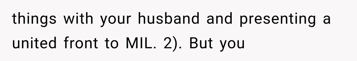 things with your husband and presenting a united front to MIL. 2). But you
