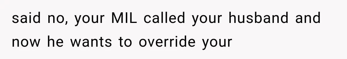 said no, your MIL called your husband and now he wants to override your