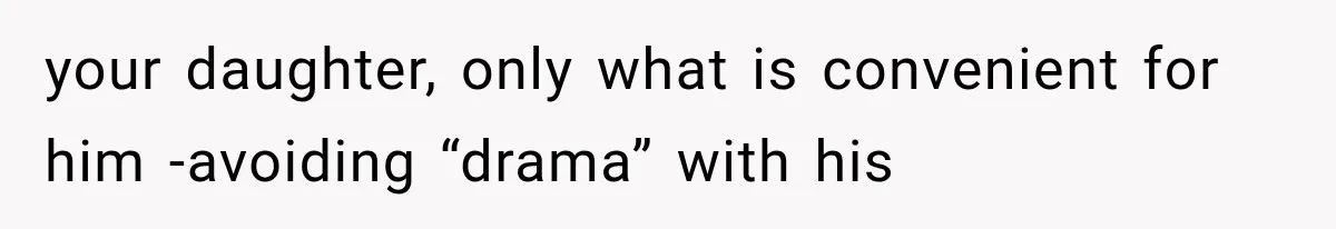 your daughter, only what is convenient for him -avoiding “drama” with his