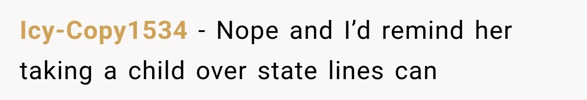 Icy-Copy1534 − Nope and I’d remind her taking a child over state lines can