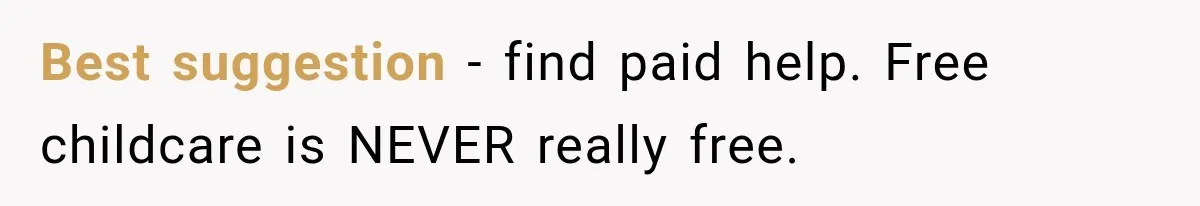 Best suggestion - find paid help. Free childcare is NEVER really free.