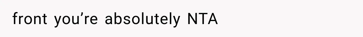 front you’re absolutely NTA