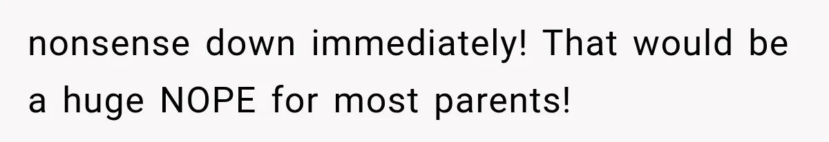 nonsense down immediately! That would be a huge NOPE for most parents!