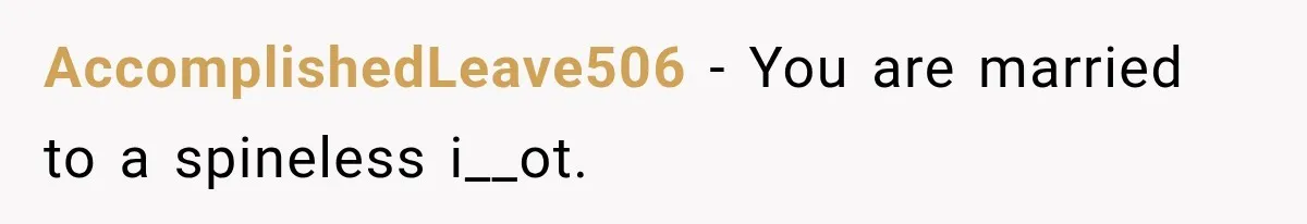 AccomplishedLeave506 − You are married to a spineless i__ot.