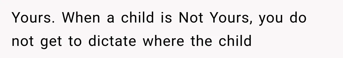 Yours. When a child is Not Yours, you do not get to dictate where the child