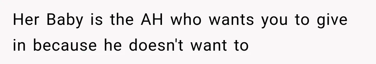 Her Baby is the AH who wants you to give in because he doesn't want to
