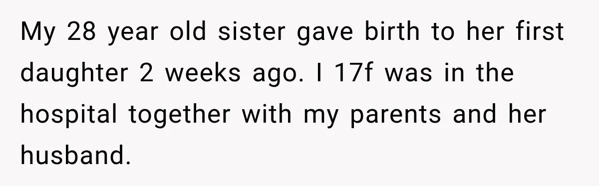 My 28 year old sister gave birth to her first daughter 2 weeks ago. I 17f was in the hospital together with my parents and her husband.
