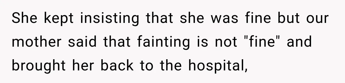 She kept insisting that she was fine but our mother said that fainting is not "fine" and brought her back to the hospital,