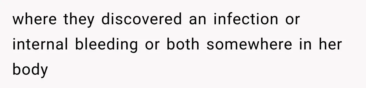 where they discovered an infection or internal bleeding or both somewhere in her body