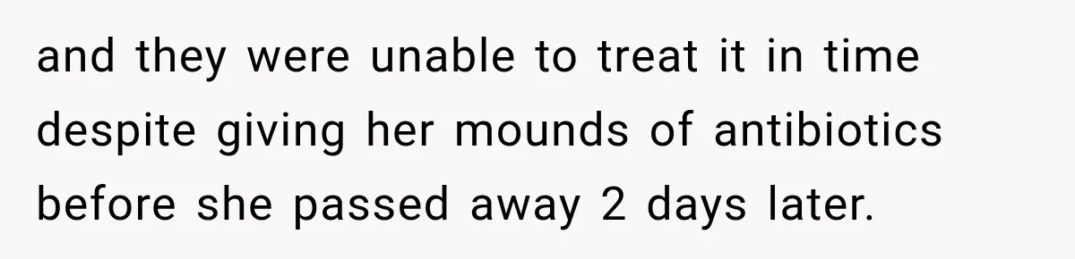 and they were unable to treat it in time despite giving her mounds of antibiotics before she passed away 2 days later.