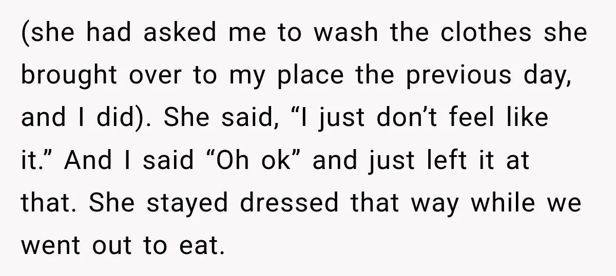 (she had asked me to wash the clothes she brought over to my place the previous day, and I did). She said, “I just don’t feel like it.” And I...