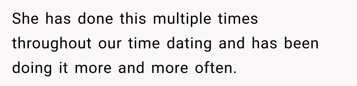 She has done this multiple times throughout our time dating and has been doing it more and more often.