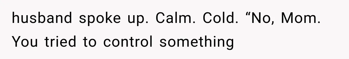 husband spoke up. Calm. Cold. “No, Mom. You tried to control something