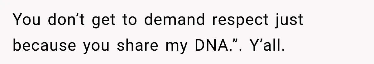 You don’t get to demand respect just because you share my DNA.”. Y’all.