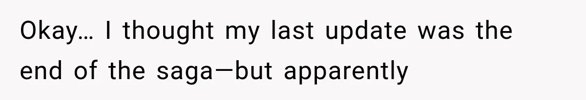 Okay… I thought my last update was the end of the saga—but apparently