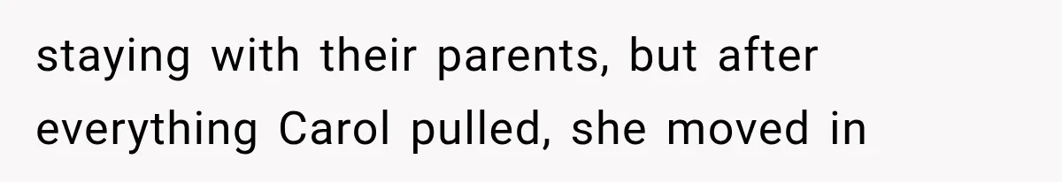 staying with their parents, but after everything Carol pulled, she moved in