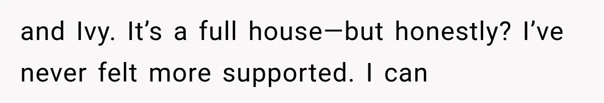 and Ivy. It’s a full house—but honestly? I’ve never felt more supported. I can