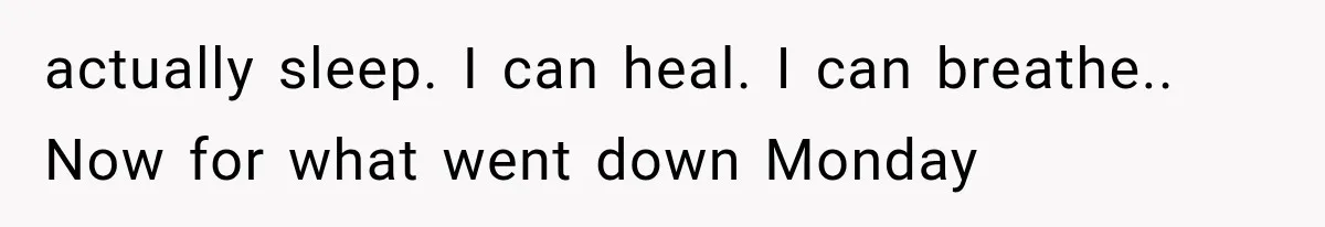 actually sleep. I can heal. I can breathe.. Now for what went down Monday