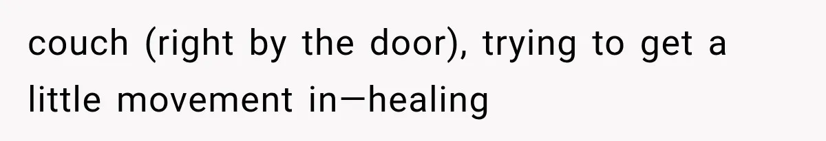 couch (right by the door), trying to get a little movement in—healing