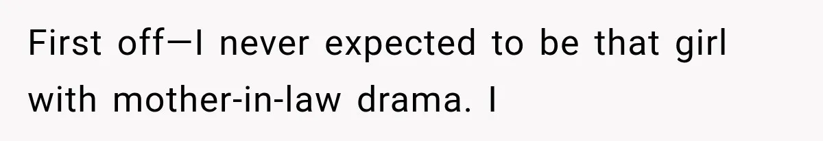 First off—I never expected to be that girl with mother-in-law drama. I