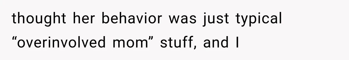 thought her behavior was just typical “overinvolved mom” stuff, and I