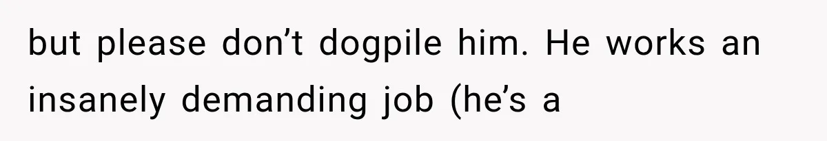 but please don’t dogpile him. He works an insanely demanding job (he’s a