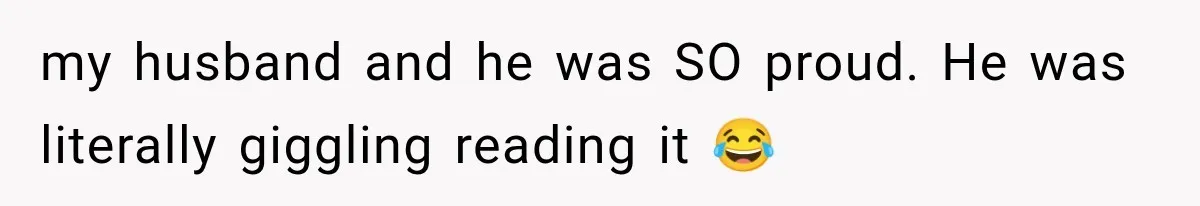 my husband and he was SO proud. He was literally giggling reading it 😂
