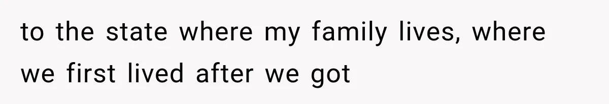 to the state where my family lives, where we first lived after we got