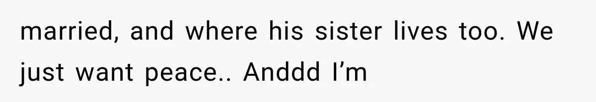 married, and where his sister lives too. We just want peace.. Anddd I’m