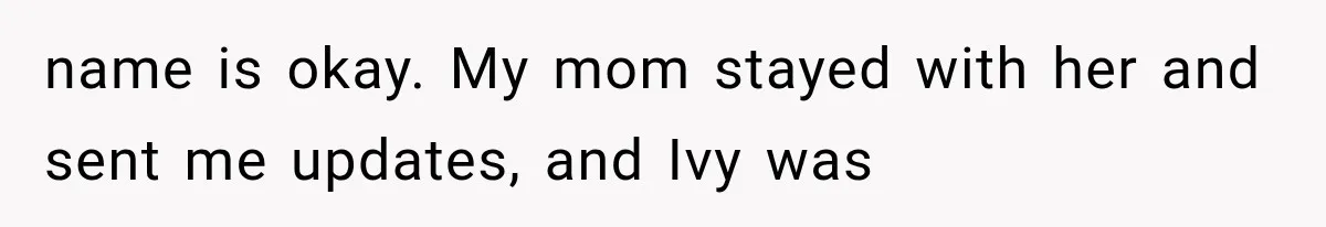 name is okay. My mom stayed with her and sent me updates, and Ivy was
