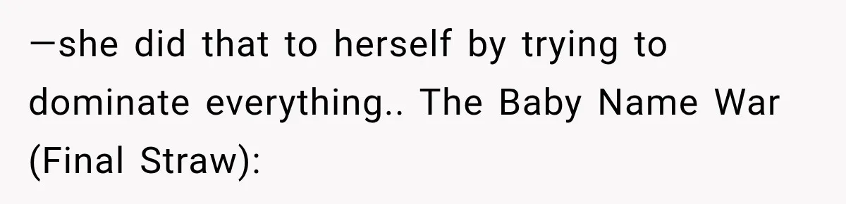 —she did that to herself by trying to dominate everything.. The Baby Name War (Final Straw):