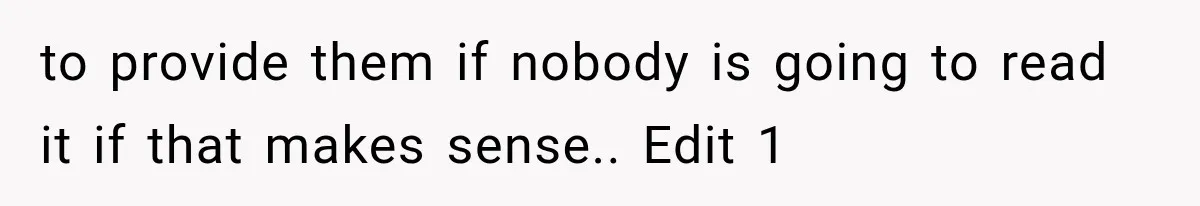 to provide them if nobody is going to read it if that makes sense.. Edit 1