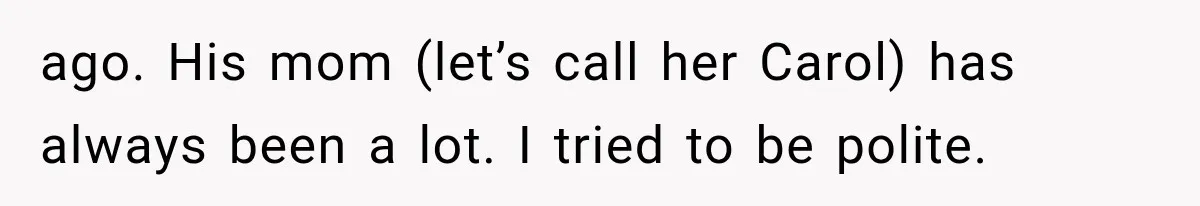 ago. His mom (let’s call her Carol) has always been a lot. I tried to be polite.