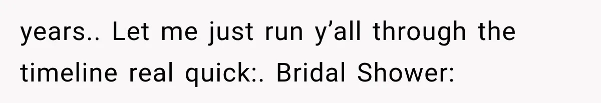 years.. Let me just run y’all through the timeline real quick:. Bridal Shower: