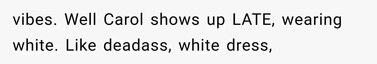 vibes. Well Carol shows up LATE, wearing white. Like deadass, white dress,