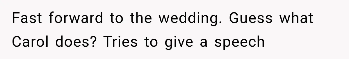 Fast forward to the wedding. Guess what Carol does? Tries to give a speech
