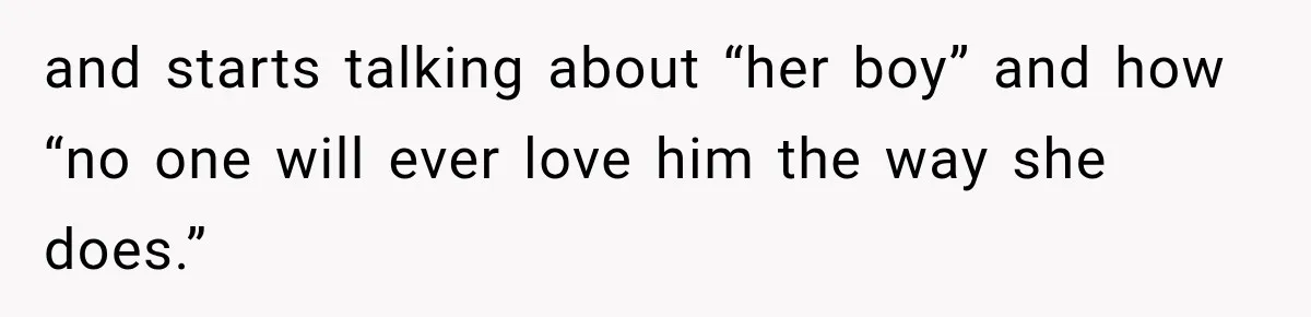 and starts talking about “her boy” and how “no one will ever love him the way she does.”