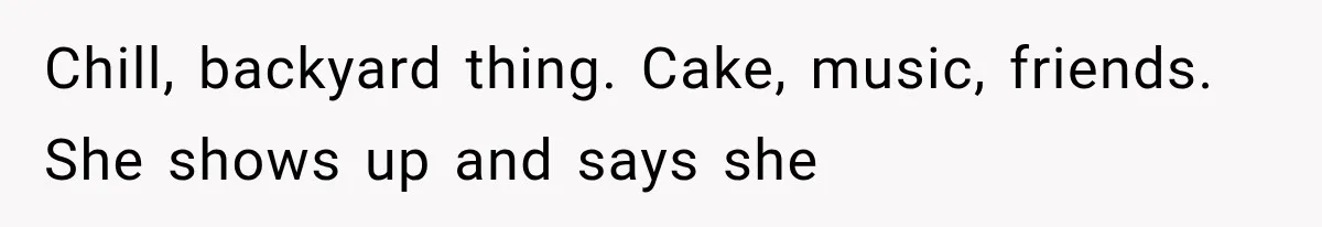 Chill, backyard thing. Cake, music, friends. She shows up and says she